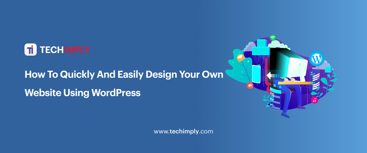 How To Quickly And Easily Design Your Own Website Using WordPress